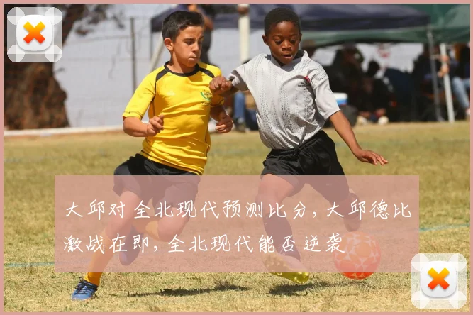 大邱对全北现代预测比分,大邱德比激战在即,全北现代能否逆袭