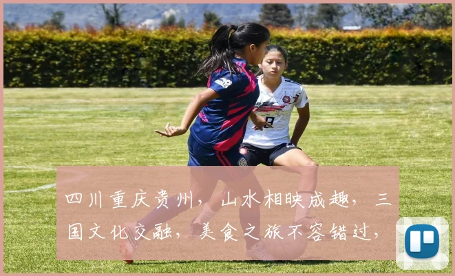四川重庆贵州,山水相映成趣,三国文化交融,美食之旅不容错过,历史与现代共存。